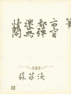 情迷都市 笔趣阁无弹窗