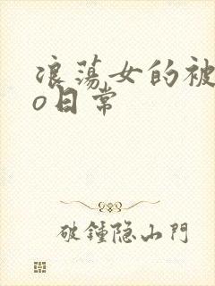 浪荡女的被cao日常