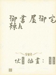 御书屋御宅屋高辣h