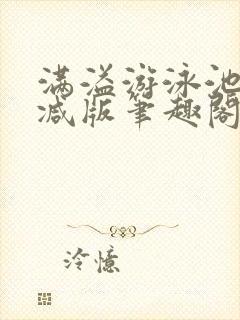 满溢游泳池无删减版笔趣阁小说