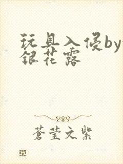 玩具入侵by金银花露