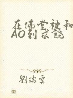 在佛堂被和尚CAO到求饶