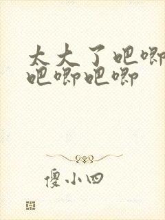 太大了吧唧吧唧吧唧吧唧