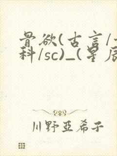 骨欲(古言/骨科/sc)_(星辰鲸落)_