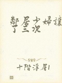 邻居少妇让我爽了三次