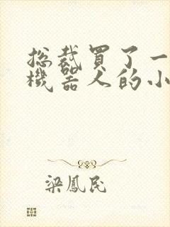 总裁买了一个男机器人的小说