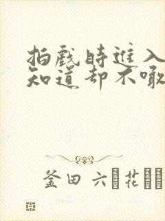 拍戏时进入导演知道却不喊停