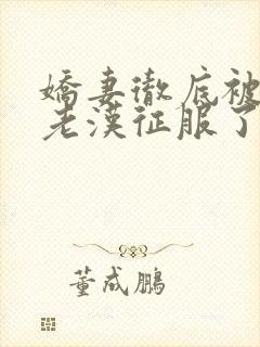 娇妻彻底被门卫老汉征服了