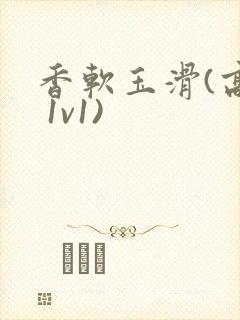 香软玉滑(高h 1v1)