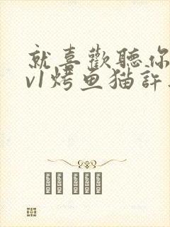 就喜欢听你叫1v1烤鱼猫许薇