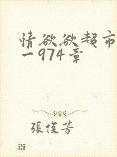 情欲欲超市之1一974章