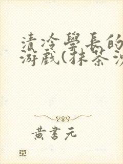 清冷学长的神奇游戏(抹茶沙冰)