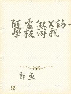 随处做X的世界学校游戏