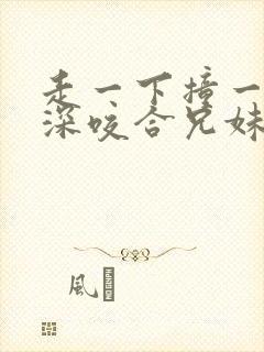 走一下撞一下深深咬合兄妹