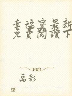 幸福宝最新章节免费阅读下载小说