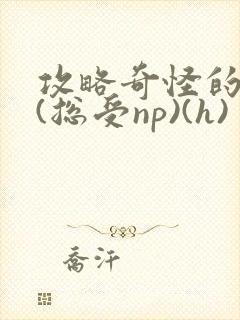 攻略奇怪的世界(总受np)(h)