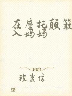 在摩托颠簸中进入妈妈