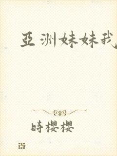 亚洲妹妹我爱你