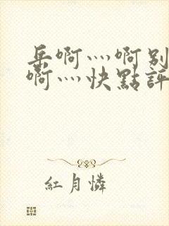 岳啊灬啊别停灬啊灬快点评价