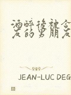 酒醉后被合租室友的男朋友睡了