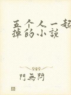 五个人一起会坏掉的小说