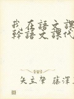 我在语文课上强干语文课代表