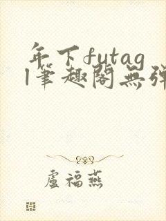 年下futagl笔趣阁无弹窗