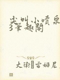 尖叫小喷泉1v3笔趣阁