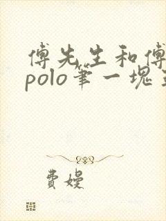 傅先生和傅太太polo笔一块五花肉