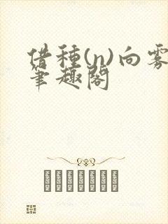借种(n)向雾笔趣阁