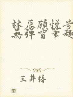 林辰顾悦兮正版无弹窗笔趣阁