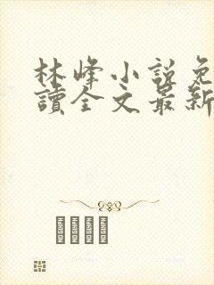 林峰小说免费阅读全文最新章节