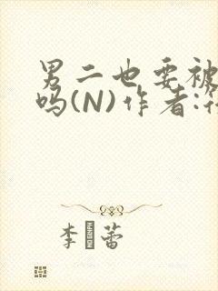 男二也要被爆炒吗(N)作者:筏喻