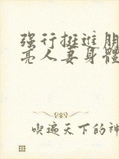 强行挺进朋友漂亮人妻身体