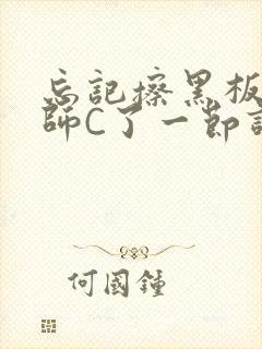 忘记擦黑板被老师C了一节课