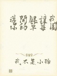 迈开腿让我看看你的草莓图