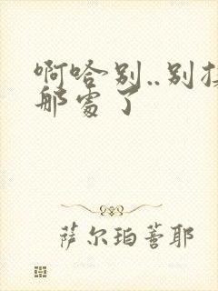 啊哈别..别揉那处了