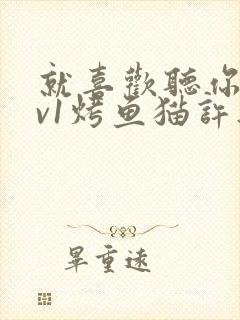 就喜欢听你叫1v1烤鱼猫许薇