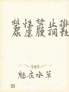 双性禁止排泄憋尿虐腹调教sm