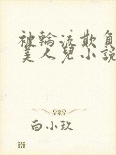 被轮流欺负的大美人儿小说