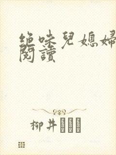 绝味儿媳妇免费阅读
