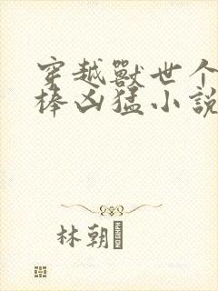 穿越兽世个个巨棒凶猛小说