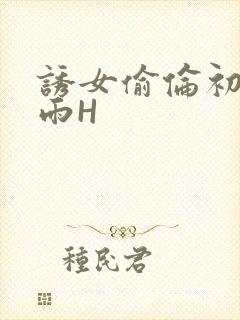 诱女偷伦初尝云雨H