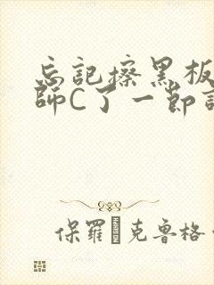 忘记擦黑板被老师C了一节课