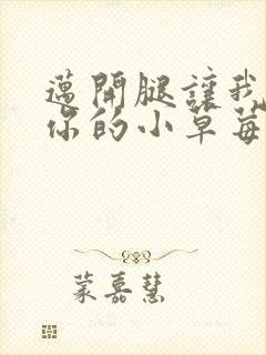 迈开腿让我看看你的小草莓