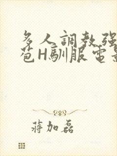 多人调教强行破苞H驯服电影