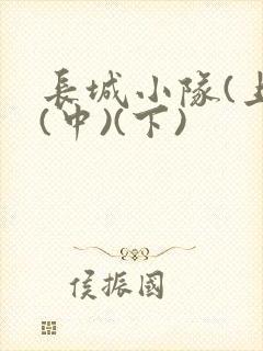 长城小队(上)(中)(下)