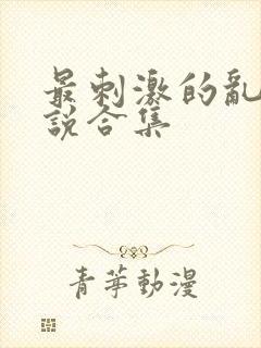 最刺激的乱岳小说合集