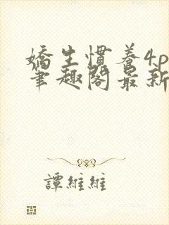 娇生惯养4ph笔趣阁最新章节