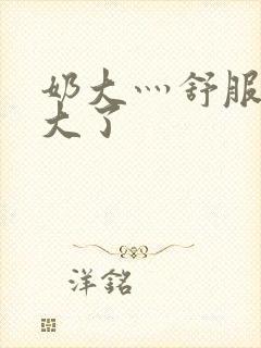 奶大灬舒服灬太大了